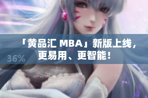 「黄品汇 MBA」新版上线，更易用、更智能！