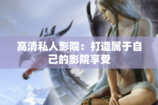 高清私人影院：打造属于自己的影院享受