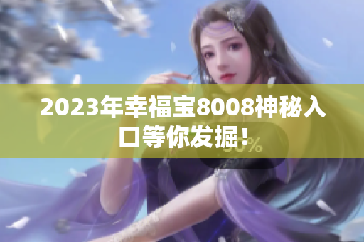 2023年幸福宝8008神秘入口等你发掘！