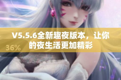 V5.5.6全新趣夜版本，让你的夜生活更加精彩
