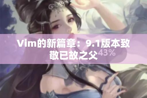 Vim的新篇章：9.1版本致敬已故之父