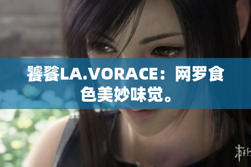饕餮LA.VORACE：网罗食色美妙味觉。
