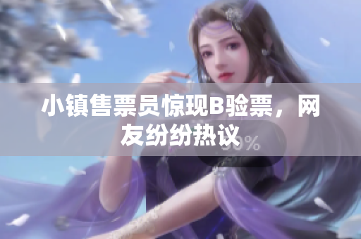 小镇售票员惊现B验票，网友纷纷热议
