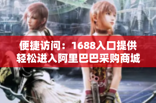 便捷访问：1688入口提供轻松进入阿里巴巴采购商城