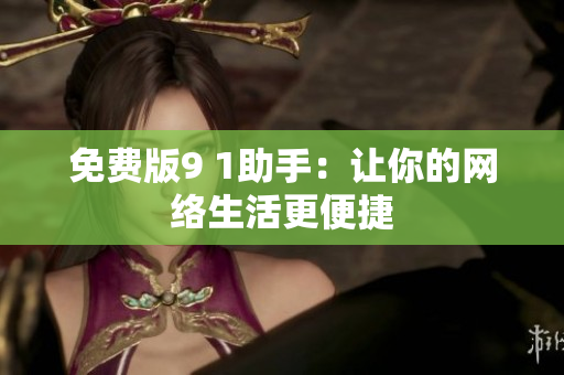 免费版9 1助手：让你的网络生活更便捷