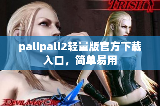 palipali2轻量版官方下载入口，简单易用