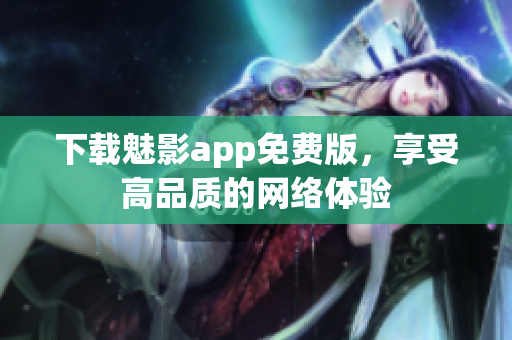 下载魅影app免费版，享受高品质的网络体验
