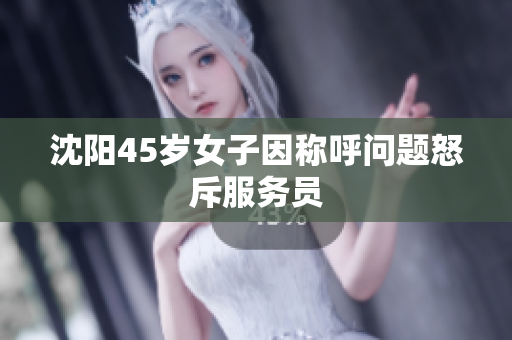 沈阳45岁女子因称呼问题怒斥服务员