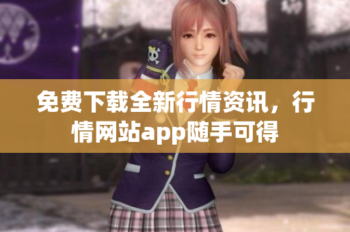 免费下载全新行情资讯，行情网站app随手可得