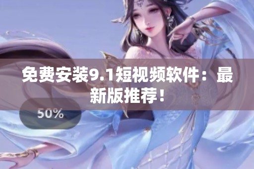 免费安装9.1短视频软件：最新版推荐！