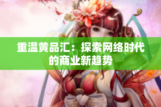 重温黄品汇：探索网络时代的商业新趋势