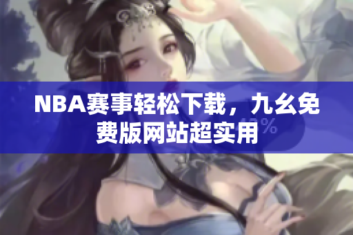 NBA赛事轻松下载，九幺免费版网站超实用