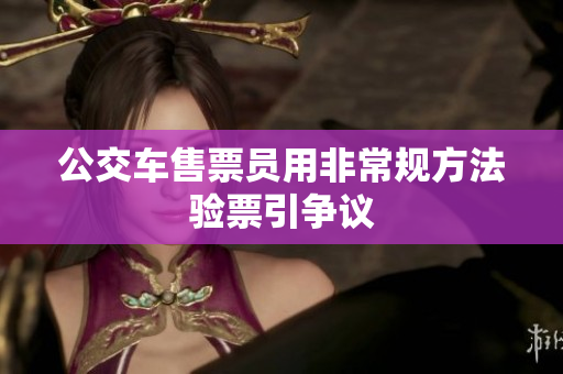 公交车售票员用非常规方法验票引争议