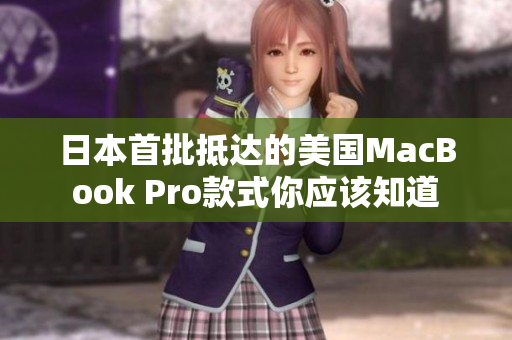 日本首批抵达的美国MacBook Pro款式你应该知道