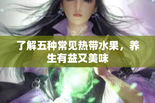 了解五种常见热带水果，养生有益又美味