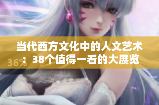 当代西方文化中的人文艺术：38个值得一看的大展览