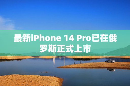 最新iPhone 14 Pro已在俄罗斯正式上市