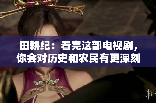 田耕纪：看完这部电视剧，你会对历史和农民有更深刻的理解