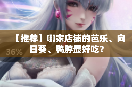 【推荐】哪家店铺的芭乐、向日葵、鸭脖最好吃？