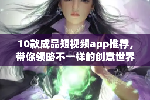 10款成品短视频app推荐，带你领略不一样的创意世界