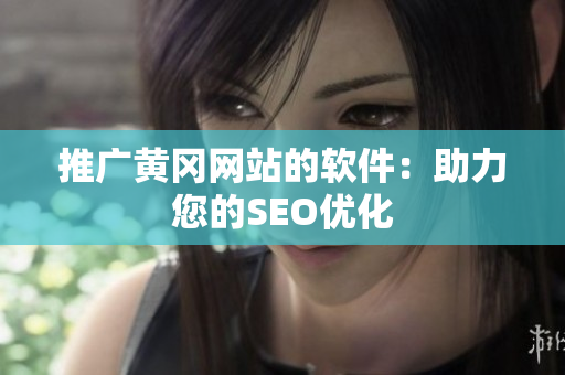 推广黄冈网站的软件：助力您的SEO优化