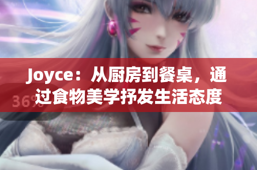 Joyce：从厨房到餐桌，通过食物美学抒发生活态度