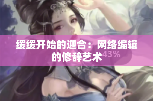 缓缓开始的迎合：网络编辑的修辞艺术