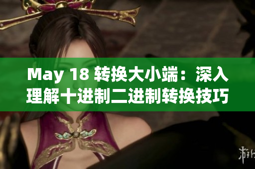 May 18 转换大小端：深入理解十进制二进制转换技巧