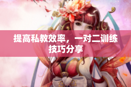 提高私教效率，一对二训练技巧分享