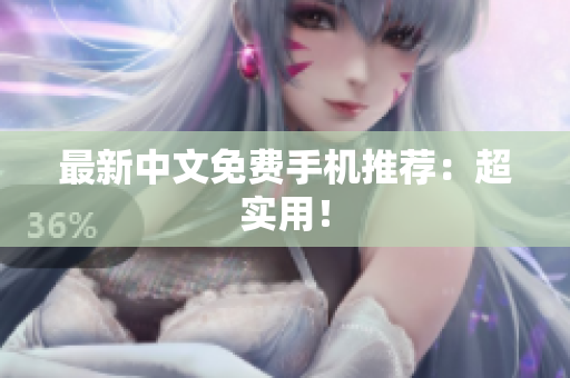 最新中文免费手机推荐：超实用！
