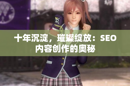 十年沉淀，璀璨绽放：SEO内容创作的奥秘