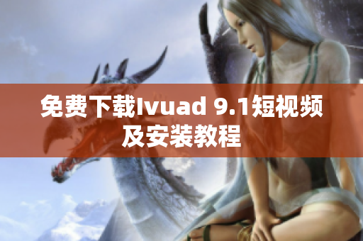 免费下载Ivuad 9.1短视频及安装教程