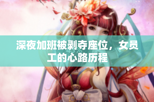 深夜加班被剥夺座位，女员工的心路历程