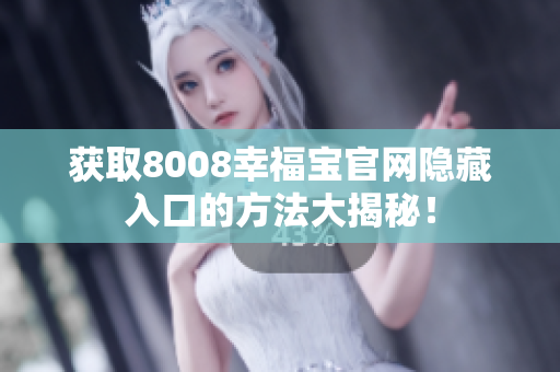 获取8008幸福宝官网隐藏入口的方法大揭秘！