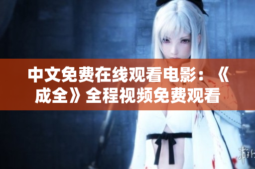 中文免费在线观看电影：《成全》全程视频免费观看