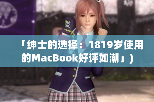 「绅士的选择：1819岁使用的MacBook好评如潮」)