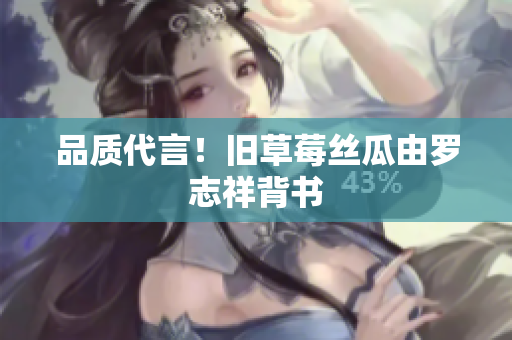品质代言！旧草莓丝瓜由罗志祥背书