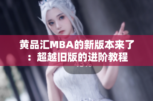 黄品汇MBA的新版本来了：超越旧版的进阶教程