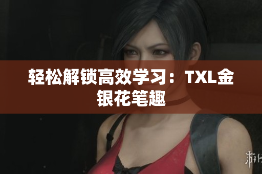 轻松解锁高效学习：TXL金银花笔趣