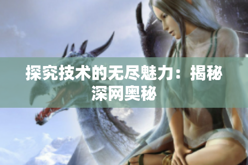 探究技术的无尽魅力：揭秘深网奥秘
