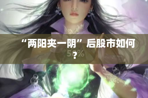 “两阳夹一阴”后股市如何？