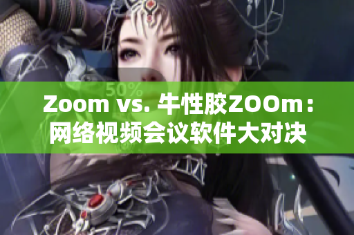 Zoom vs. 牛性胶ZOOm：网络视频会议软件大对决