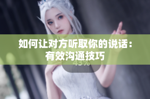 如何让对方听取你的说话：有效沟通技巧