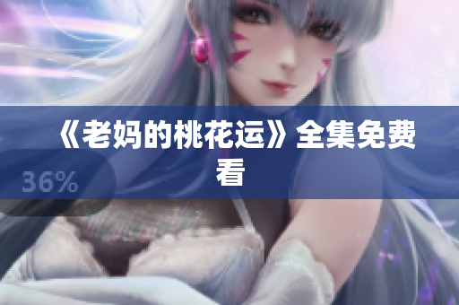 《老妈的桃花运》全集免费看