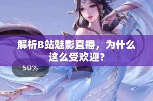 解析B站魅影直播，为什么这么受欢迎？