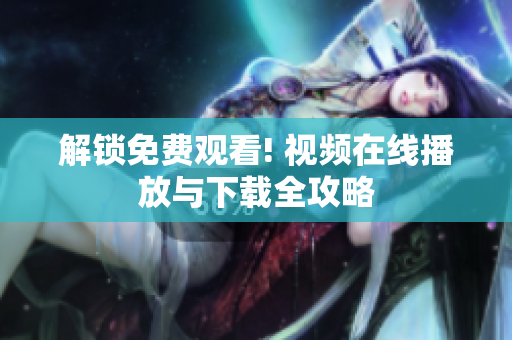 解锁免费观看! 视频在线播放与下载全攻略