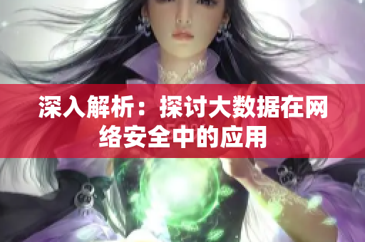 深入解析：探讨大数据在网络安全中的应用