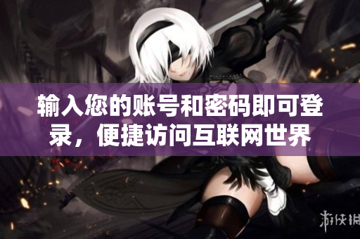 输入您的账号和密码即可登录，便捷访问互联网世界