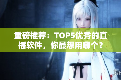 重磅推荐：TOP5优秀的直播软件，你最想用哪个？