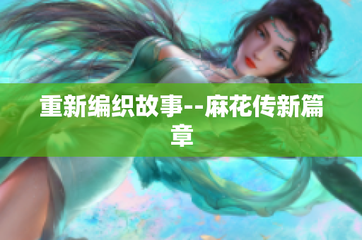 重新编织故事--麻花传新篇章